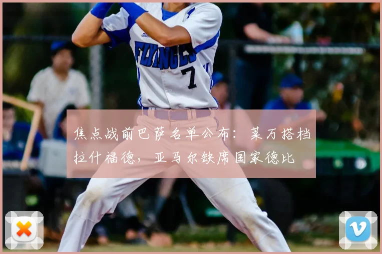 焦点战前巴萨名单公布：莱万搭档拉什福德，亚马尔缺席国家德比