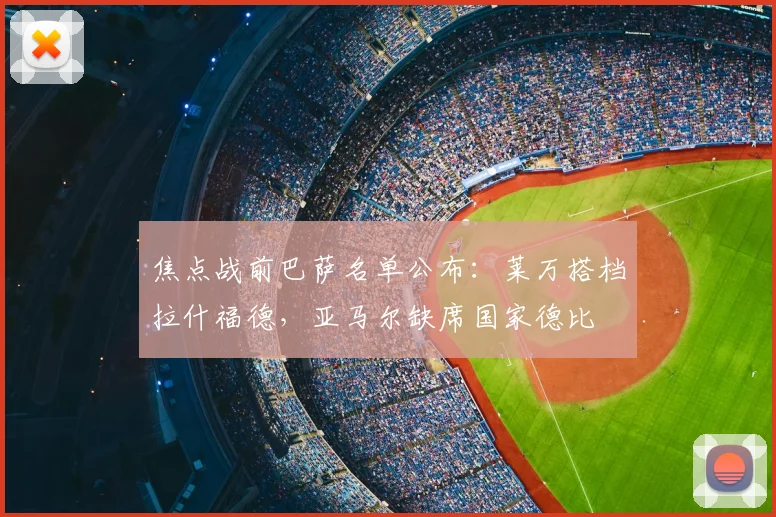 焦点战前巴萨名单公布:莱万搭档拉什福德,亚马尔缺席国家德比