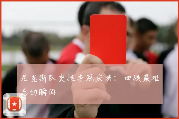 尼克斯队史性夺冠庆典：回顾最难忘的瞬间