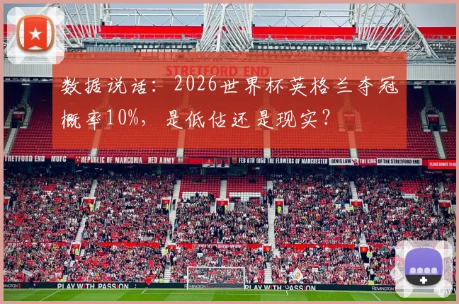 数据说话：2026世界杯英格兰夺冠概率10%，是低估还是现实？