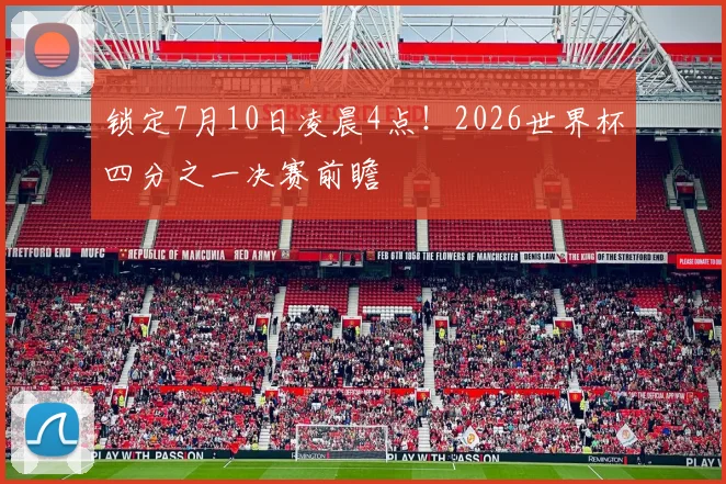 锁定7月10日凌晨4点！2026世界杯四分之一决赛前瞻
