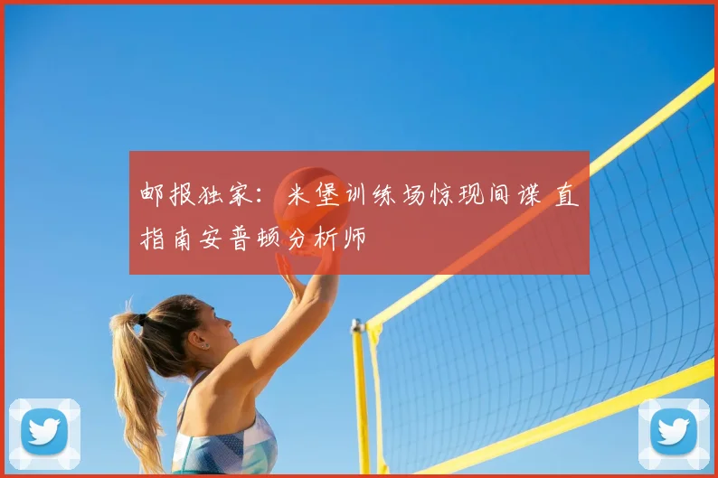 邮报独家：米堡训练场惊现间谍 直指南安普顿分析师